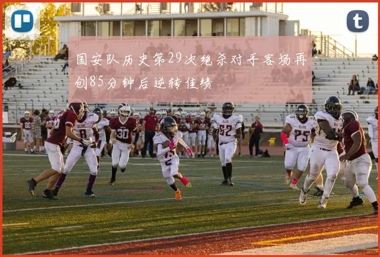 国安队历史第29次绝杀对手客场再创85分钟后逆转佳绩