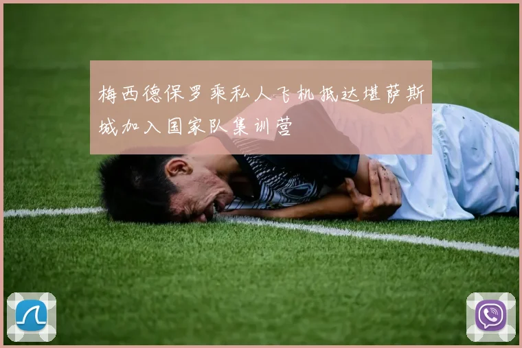 梅西德保罗乘私人飞机抵达堪萨斯城加入国家队集训营