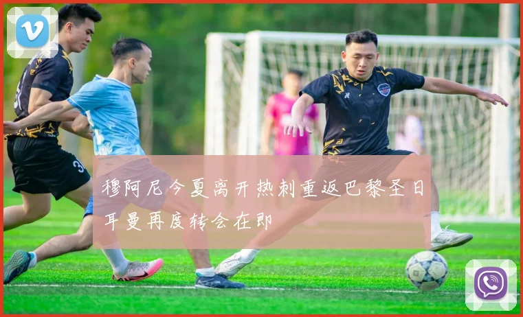 穆阿尼今夏离开热刺重返巴黎圣日耳曼再度转会在即