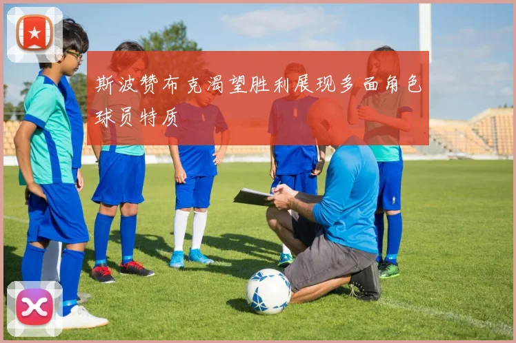 斯波赞布克渴望胜利展现多面角色球员特质