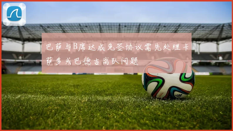 巴萨与B席达成免签协议需先处理卡萨多或巴德吉离队问题